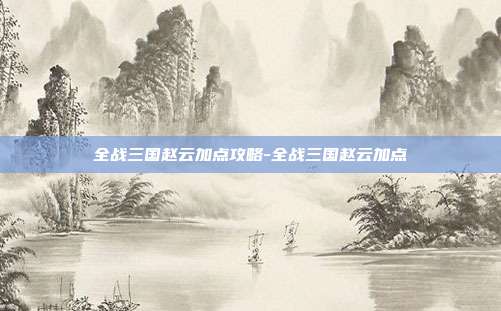 全战三国赵云加点攻略-全战三国赵云加点