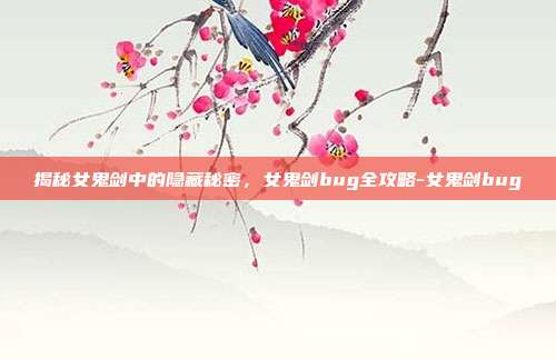 揭秘女鬼剑中的隐藏秘密,女鬼剑bug全攻略-女鬼剑bug