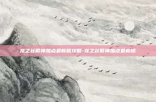 龙之谷箭神加点最新版攻略-龙之谷箭神加点最新版