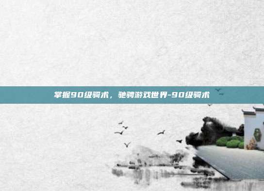 掌握90级骑术,驰骋游戏世界-90级骑术