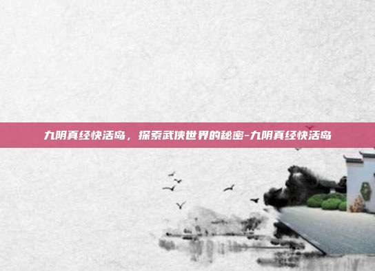九阴真经快活岛,探索武侠世界的秘密-九阴真经快活岛