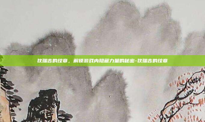 狄瑞吉的纹章,解锁游戏内隐藏力量的秘密-狄瑞吉的纹章