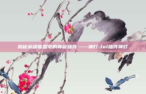 揭秘英雄联盟中的神秘插件——神灯-lol插件神灯