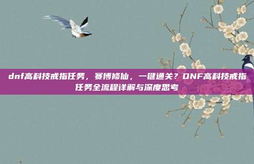 dnf高科技戒指任务,赛博修仙,一键通关?DNF高科技戒指任务全流程详解与深度思考