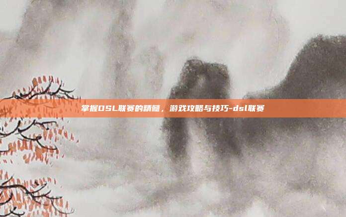 掌握DSL联赛的精髓,游戏攻略与技巧-dsl联赛