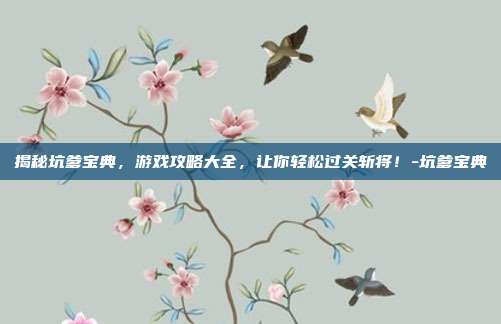 揭秘坑爹宝典,游戏攻略大全,让你轻松过关斩将!-坑爹宝典