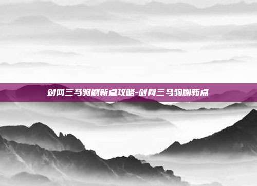 剑网三马驹刷新点攻略-剑网三马驹刷新点