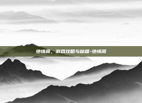 绝情阁,游戏攻略与秘籍-绝情阁
