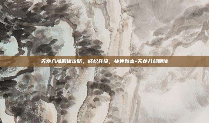 天龙八部刷猪攻略,轻松升级,快速致富-天龙八部刷猪
