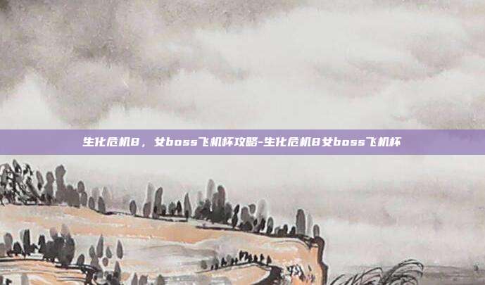生化危机8,女boss飞机杯攻略-生化危机8女boss飞机杯
