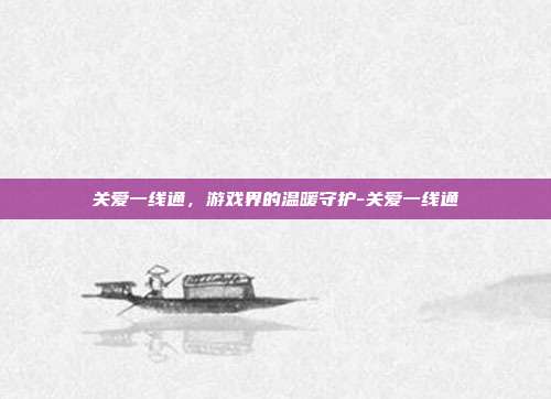 关爱一线通,游戏界的温暖守护-关爱一线通