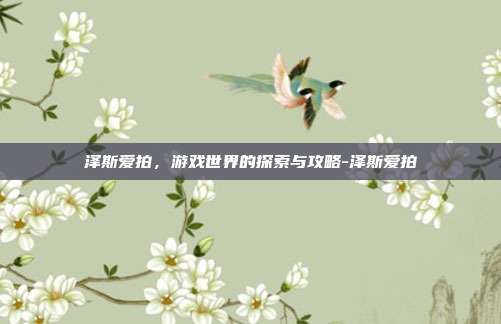 泽斯爱拍,游戏世界的探索与攻略-泽斯爱拍