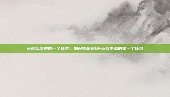 英吉斯温的第一个任务,揭开神秘面纱-英吉斯温的第一个任务