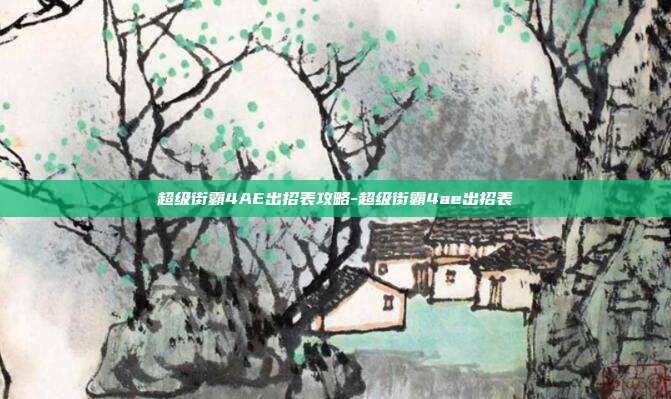 超级街霸4AE出招表攻略-超级街霸4ae出招表