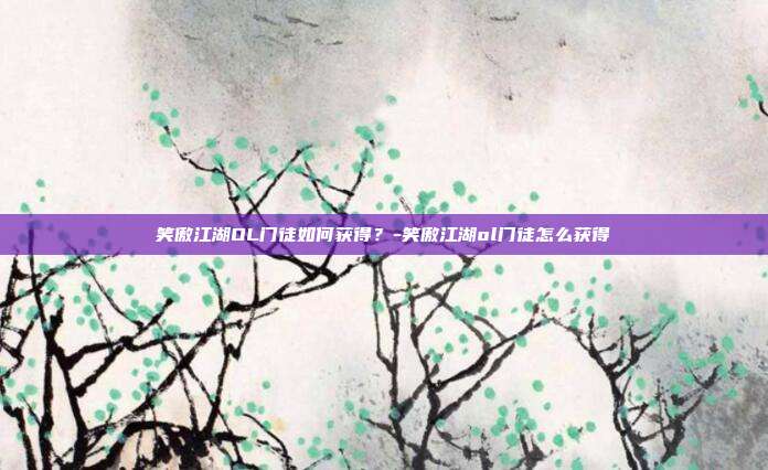 笑傲江湖OL门徒如何获得?-笑傲江湖ol门徒怎么获得