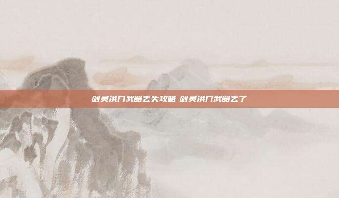 剑灵洪门武器丢失攻略-剑灵洪门武器丢了