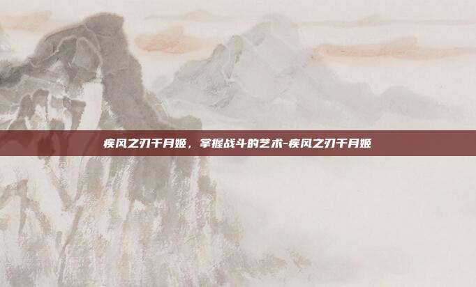 疾风之刃千月姬,掌握战斗的艺术-疾风之刃千月姬
