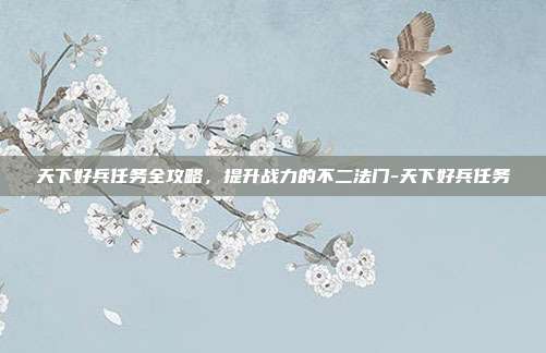 天下好兵任务全攻略,提升战力的不二法门-天下好兵任务