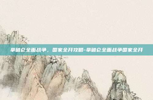 拿破仑全面战争,国家全开攻略-拿破仑全面战争国家全开