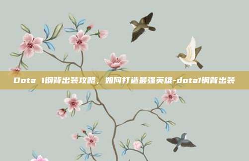 Dota 1钢背出装攻略,如何打造最强英雄-dota1钢背出装