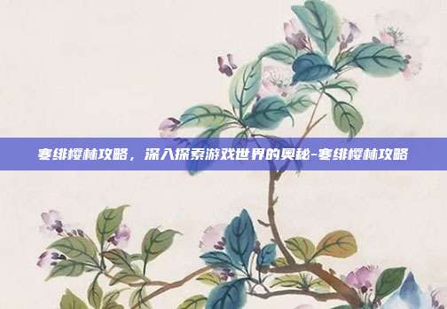 寒绯樱林攻略,深入探索游戏世界的奥秘-寒绯樱林攻略