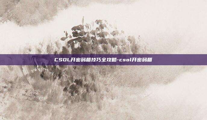 CSOL开密码箱技巧全攻略-csol开密码箱