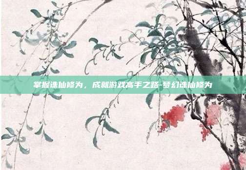 掌握诛仙修为,成就游戏高手之路-梦幻诛仙修为