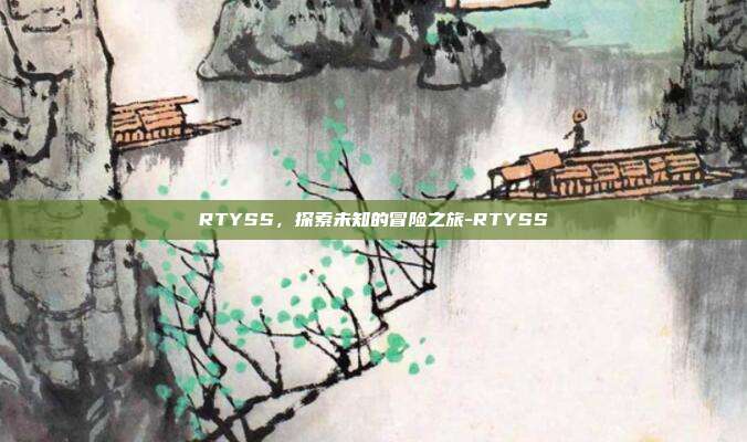 RTYSS,探索未知的冒险之旅-RTYSS