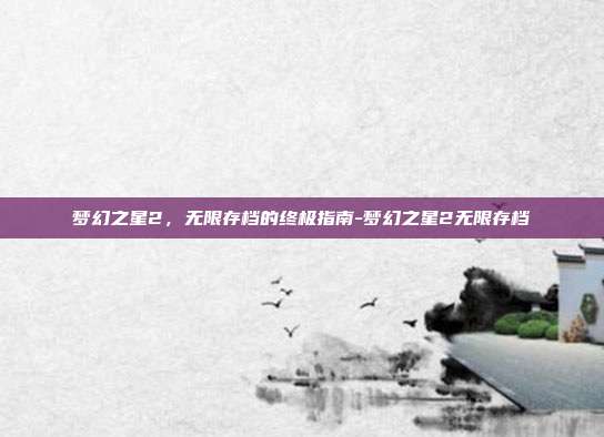 梦幻之星2,无限存档的终极指南-梦幻之星2无限存档