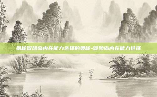 揭秘冒险岛内在能力选择的奥秘-冒险岛内在能力选择