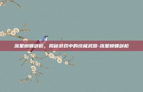 流星蝴蝶剑枪,揭秘游戏中的终极武器-流星蝴蝶剑枪