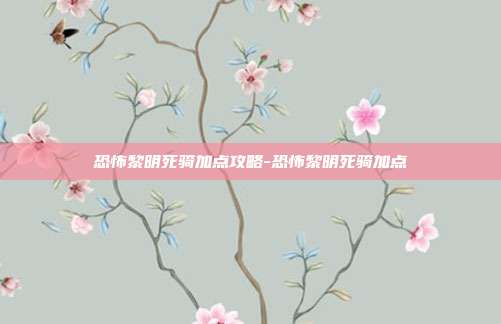 恐怖黎明死骑加点攻略-恐怖黎明死骑加点