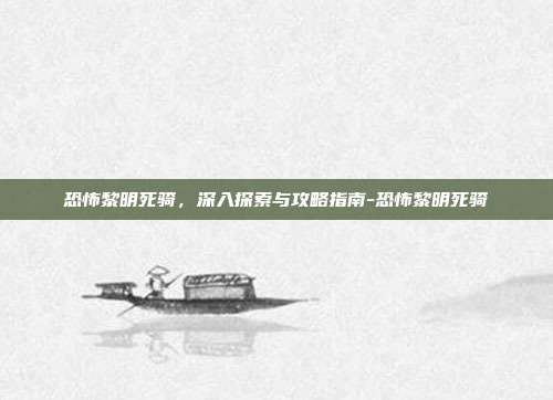 恐怖黎明死骑,深入探索与攻略指南-恐怖黎明死骑