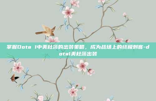 掌握Dota 1中美杜莎的出装策略,成为战场上的终极刺客-dota1美杜莎出装