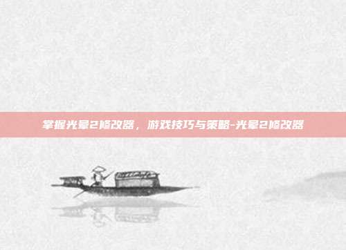 掌握光晕2修改器,游戏技巧与策略-光晕2修改器