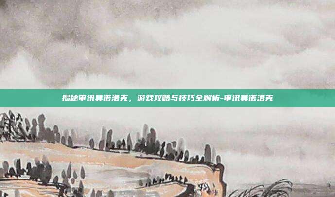 揭秘审讯莫诺洛克,游戏攻略与技巧全解析-审讯莫诺洛克