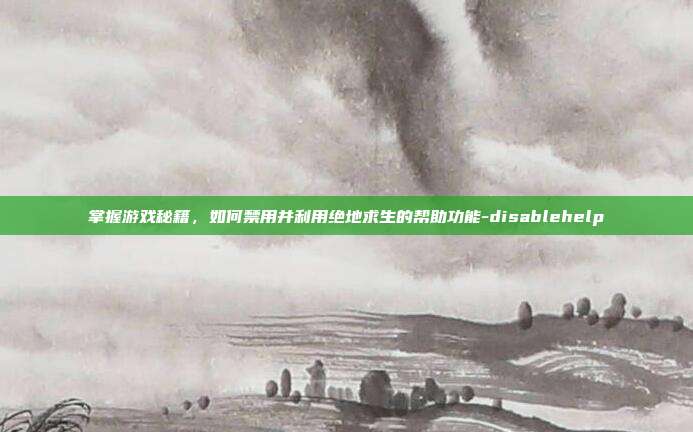 掌握游戏秘籍,如何禁用并利用绝地求生的帮助功能-disablehelp