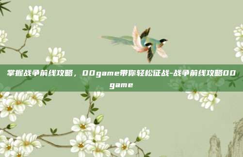 掌握战争前线攻略,00game带你轻松征战-战争前线攻略00game