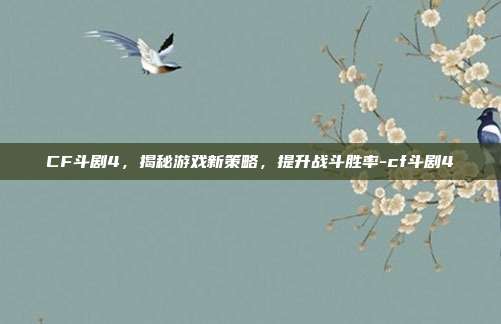 CF斗剧4,揭秘游戏新策略,提升战斗胜率-cf斗剧4