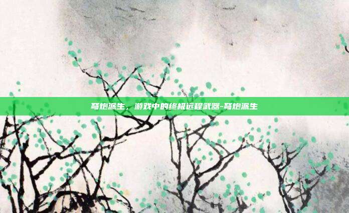 弩炮派生,游戏中的终极远程武器-弩炮派生