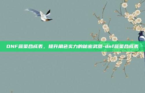 DNF蔬菜合成表,提升角色实力的秘密武器-dnf蔬菜合成表