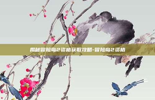 揭秘冒险岛2资格获取攻略-冒险岛2资格