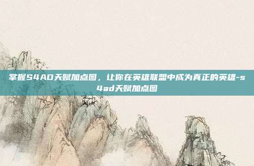 掌握S4AD天赋加点图,让你在英雄联盟中成为真正的英雄-s4ad天赋加点图