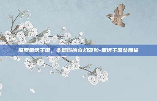 探索童话王国,柴郡猫的奇幻冒险-童话王国柴郡猫