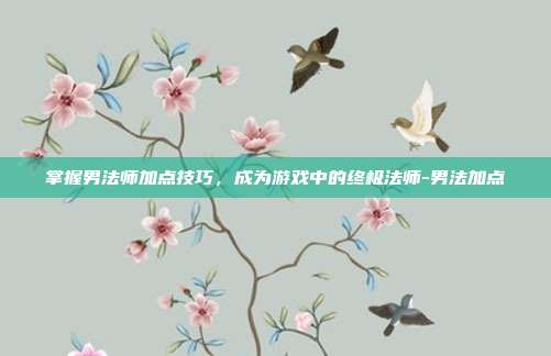 掌握男法师加点技巧,成为游戏中的终极法师-男法加点