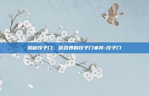 揭秘饺子门,游戏界的饺子门事件-饺子门
