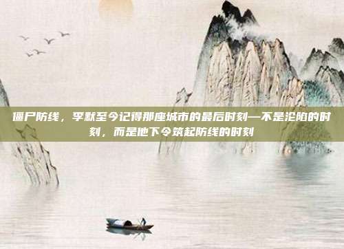 僵尸防线,李默至今记得那座城市的最后时刻—不是沦陷的时刻,而是他下令筑起防线的时刻