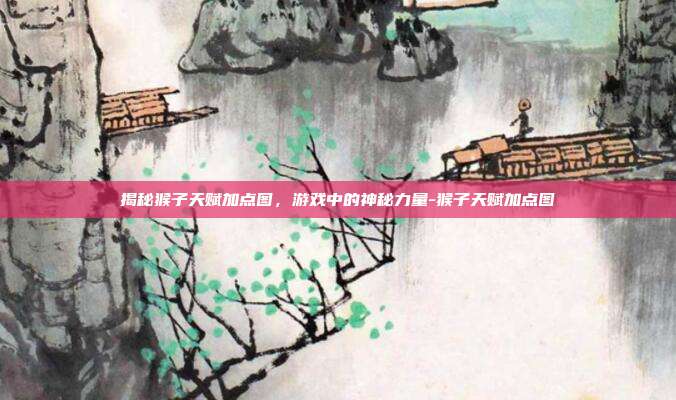 揭秘猴子天赋加点图,游戏中的神秘力量-猴子天赋加点图