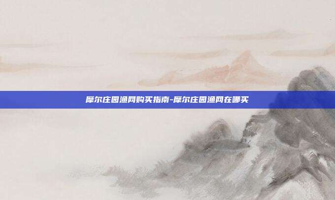 摩尔庄园渔网购买指南-摩尔庄园渔网在哪买