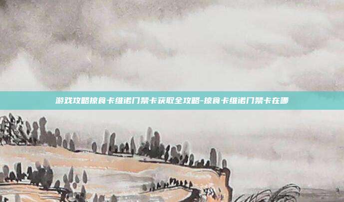 游戏攻略掠食卡维诺门禁卡获取全攻略-掠食卡维诺门禁卡在哪